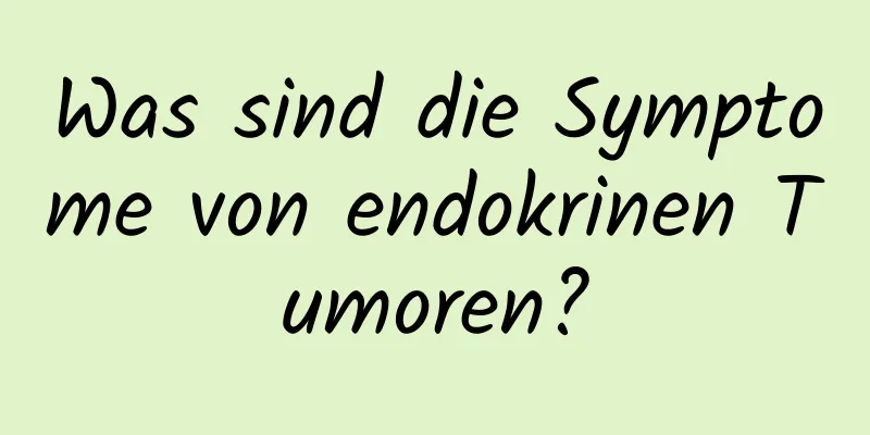 Was sind die Symptome von endokrinen Tumoren?