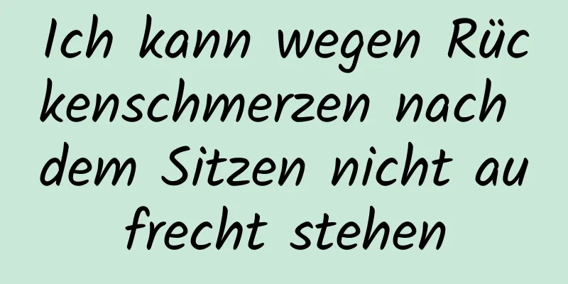 Ich kann wegen Rückenschmerzen nach dem Sitzen nicht aufrecht stehen