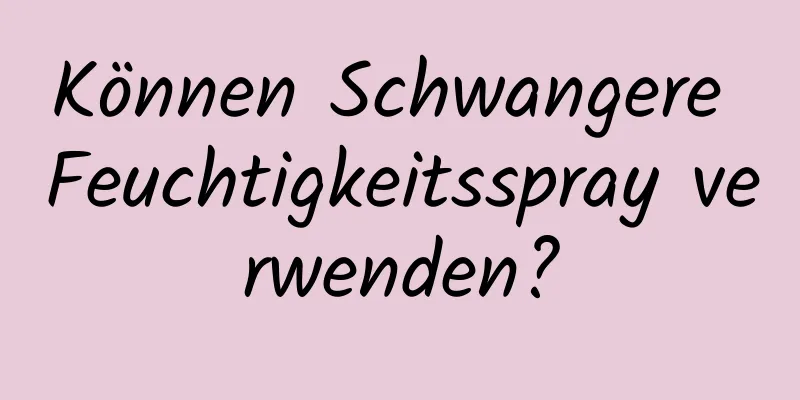 Können Schwangere Feuchtigkeitsspray verwenden?