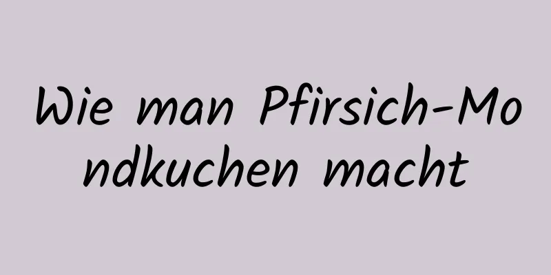 Wie man Pfirsich-Mondkuchen macht