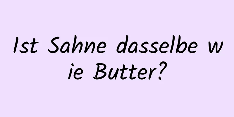Ist Sahne dasselbe wie Butter?