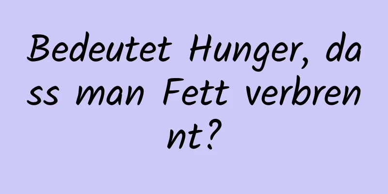 Bedeutet Hunger, dass man Fett verbrennt?