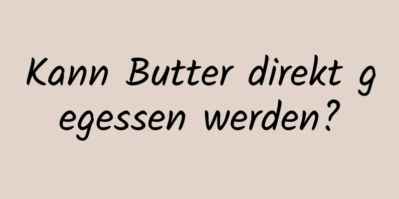 Kann Butter direkt gegessen werden?