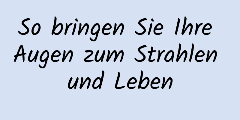 So bringen Sie Ihre Augen zum Strahlen und Leben