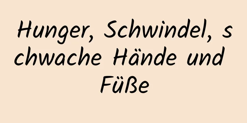 Hunger, Schwindel, schwache Hände und Füße