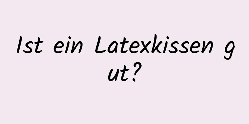 Ist ein Latexkissen gut?