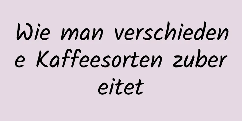 Wie man verschiedene Kaffeesorten zubereitet