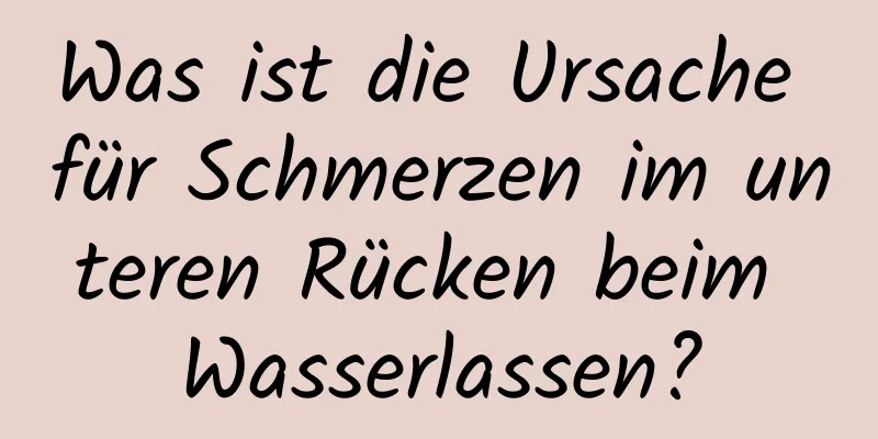 Was ist die Ursache für Schmerzen im unteren Rücken beim Wasserlassen?