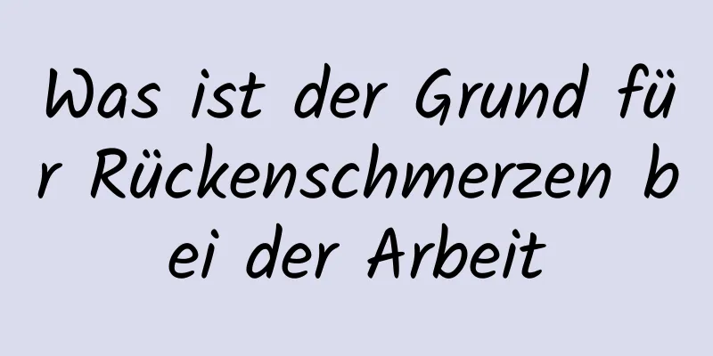 Was ist der Grund für Rückenschmerzen bei der Arbeit