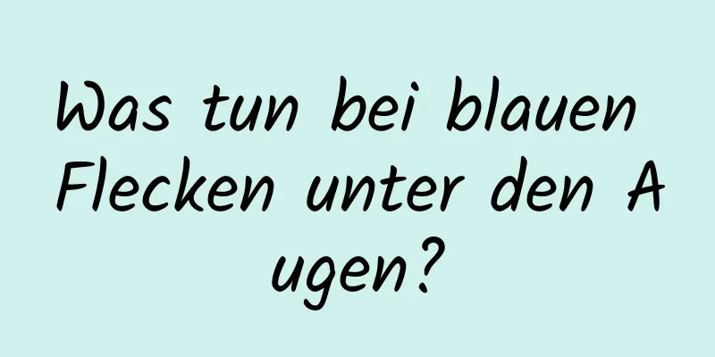 Was tun bei blauen Flecken unter den Augen?