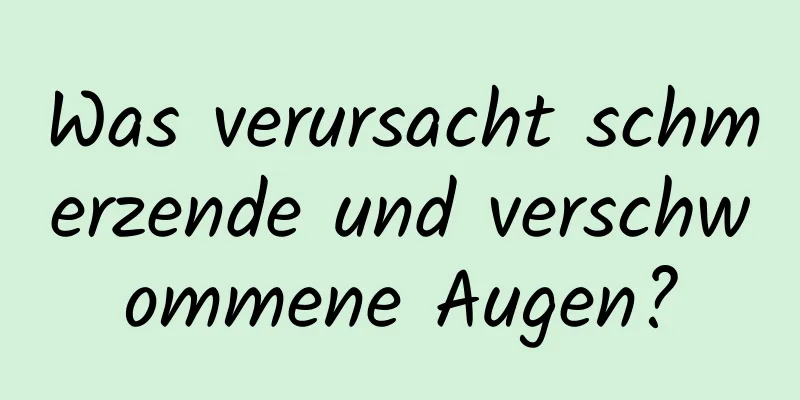 Was verursacht schmerzende und verschwommene Augen?