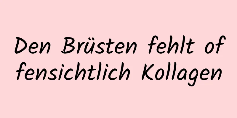 Den Brüsten fehlt offensichtlich Kollagen