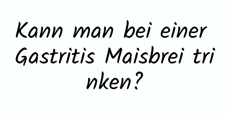 Kann man bei einer Gastritis Maisbrei trinken?