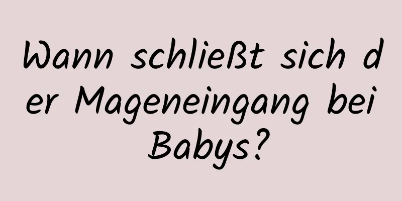 Wann schließt sich der Mageneingang bei Babys?