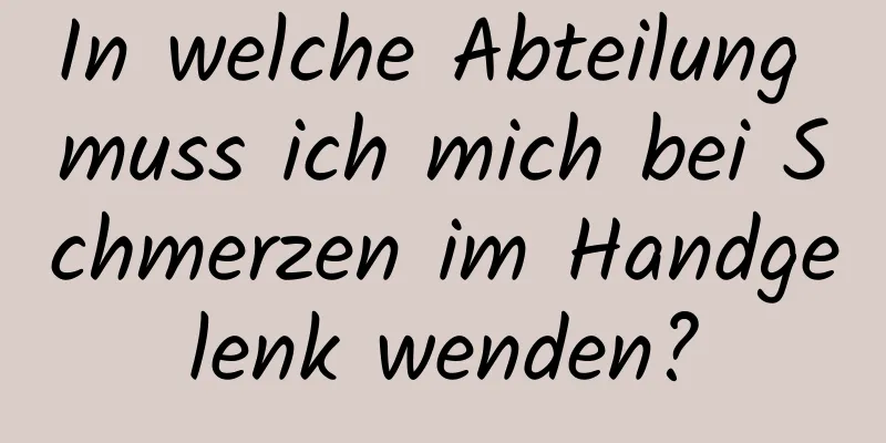In welche Abteilung muss ich mich bei Schmerzen im Handgelenk wenden?