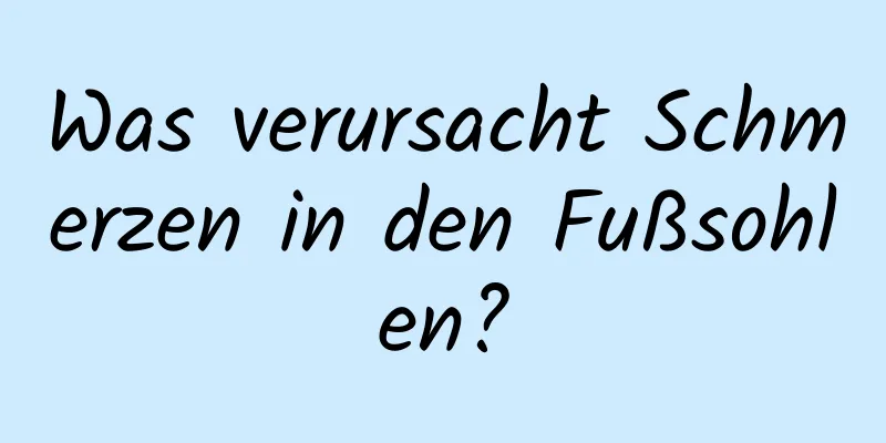 Was verursacht Schmerzen in den Fußsohlen?