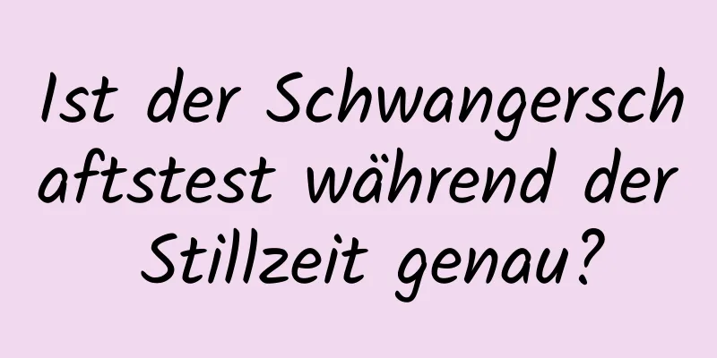 Ist der Schwangerschaftstest während der Stillzeit genau?