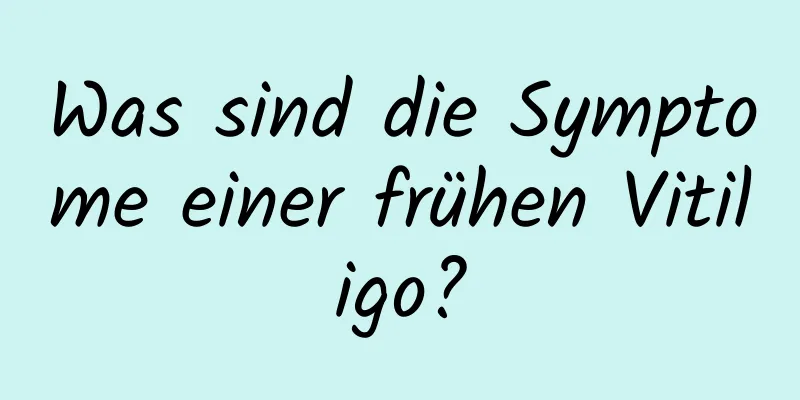 Was sind die Symptome einer frühen Vitiligo?