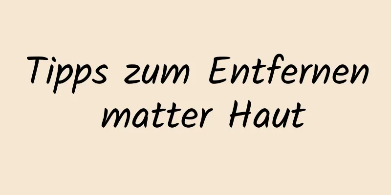 Tipps zum Entfernen matter Haut