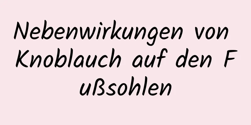 Nebenwirkungen von Knoblauch auf den Fußsohlen