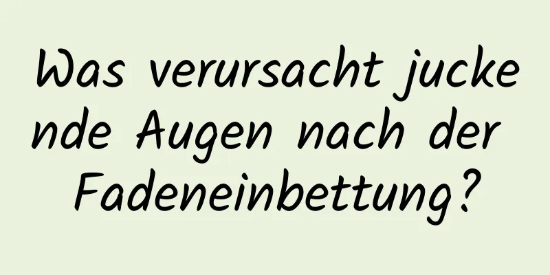 Was verursacht juckende Augen nach der Fadeneinbettung?