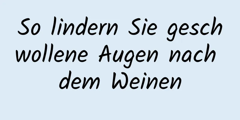 So lindern Sie geschwollene Augen nach dem Weinen
