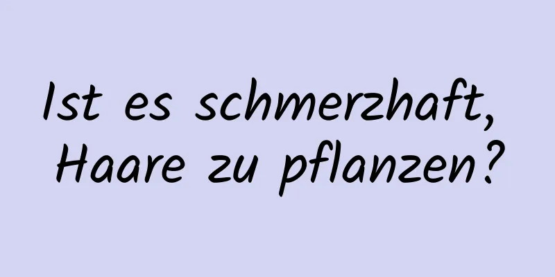 Ist es schmerzhaft, Haare zu pflanzen?