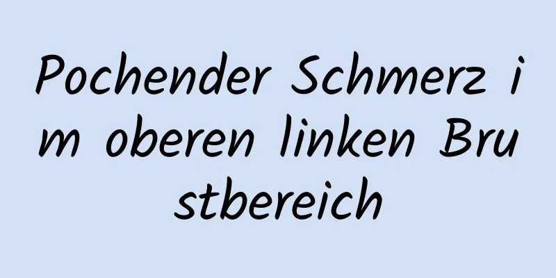 Pochender Schmerz im oberen linken Brustbereich