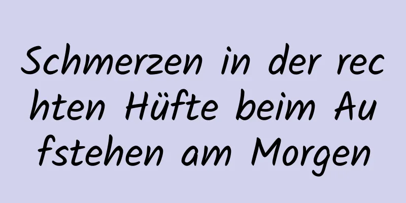 Schmerzen in der rechten Hüfte beim Aufstehen am Morgen