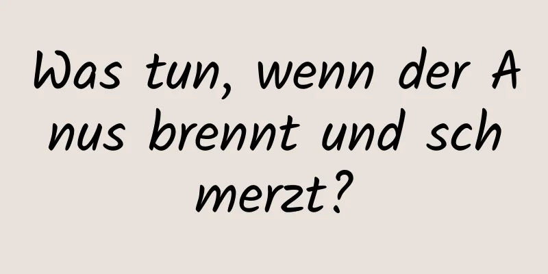Was tun, wenn der Anus brennt und schmerzt?