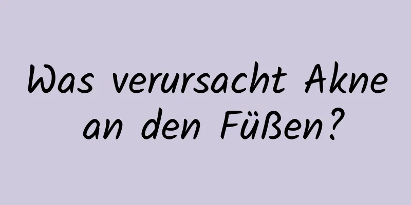 Was verursacht Akne an den Füßen?