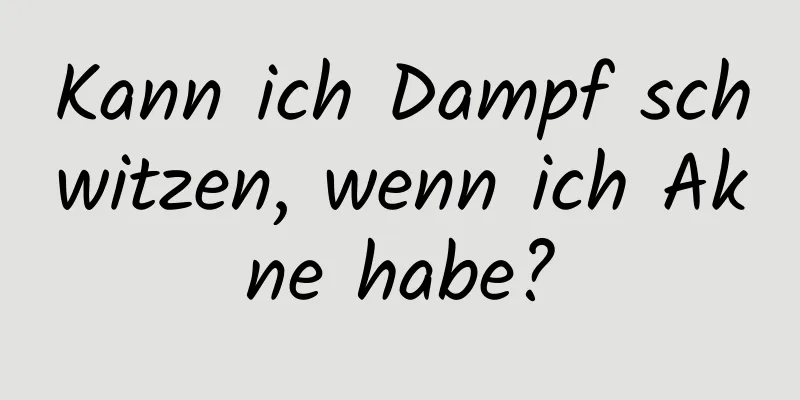 Kann ich Dampf schwitzen, wenn ich Akne habe?