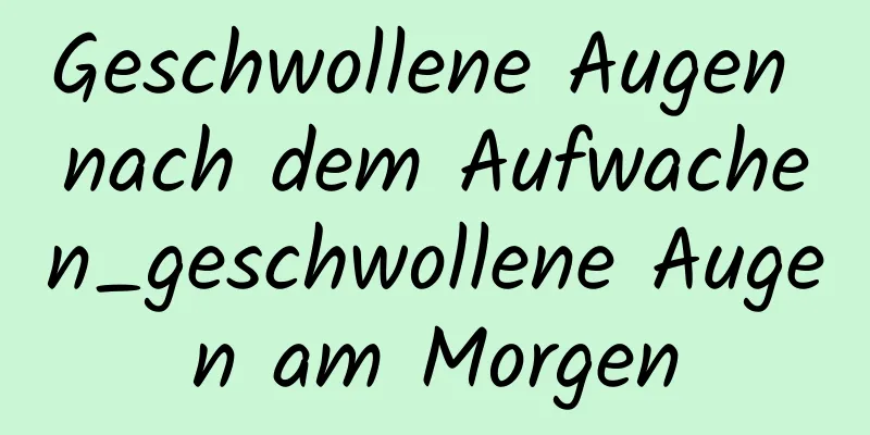 Geschwollene Augen nach dem Aufwachen_geschwollene Augen am Morgen