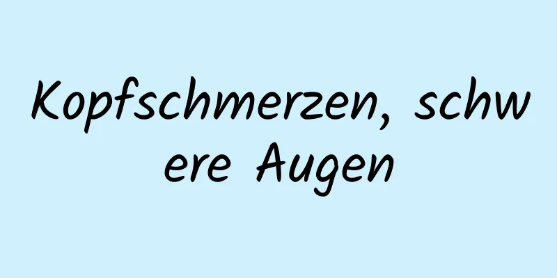 Kopfschmerzen, schwere Augen