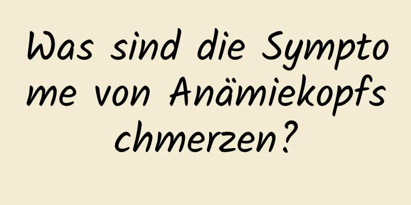 Was sind die Symptome von Anämiekopfschmerzen?