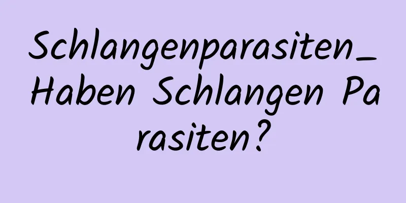 Schlangenparasiten_Haben Schlangen Parasiten?