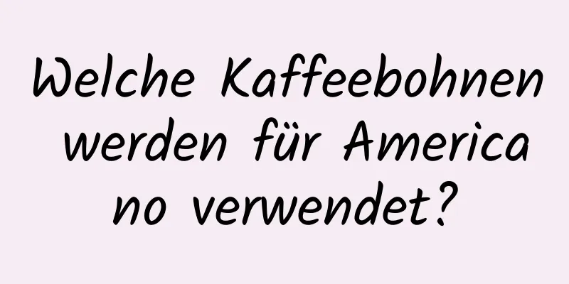 Welche Kaffeebohnen werden für Americano verwendet?