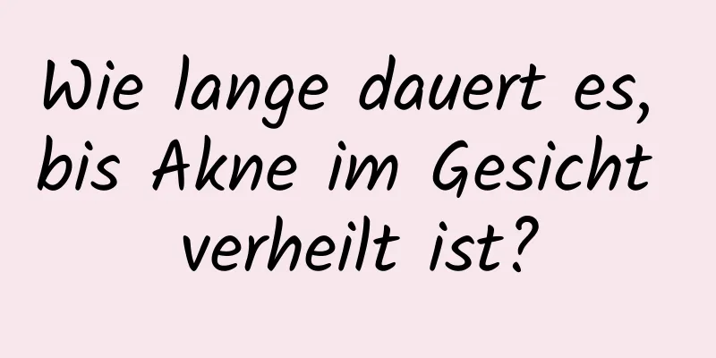 Wie lange dauert es, bis Akne im Gesicht verheilt ist?