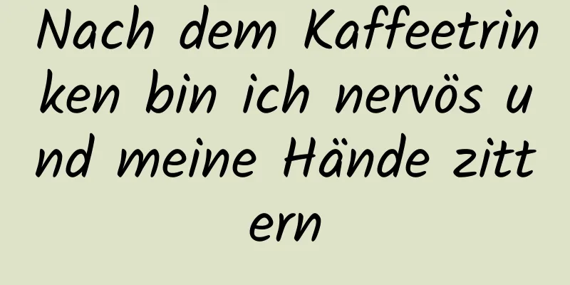Nach dem Kaffeetrinken bin ich nervös und meine Hände zittern