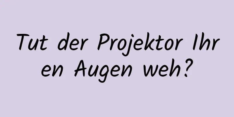 Tut der Projektor Ihren Augen weh?