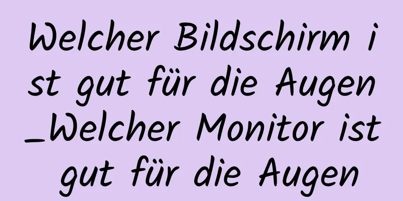 Welcher Bildschirm ist gut für die Augen_Welcher Monitor ist gut für die Augen