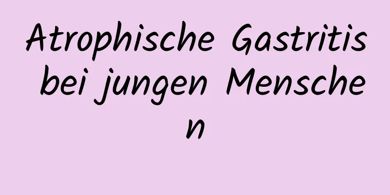 Atrophische Gastritis bei jungen Menschen
