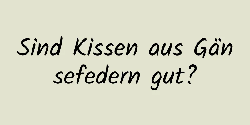 Sind Kissen aus Gänsefedern gut?