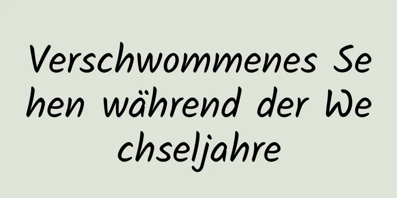 Verschwommenes Sehen während der Wechseljahre