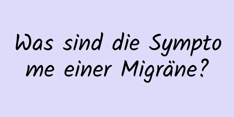 Was sind die Symptome einer Migräne?