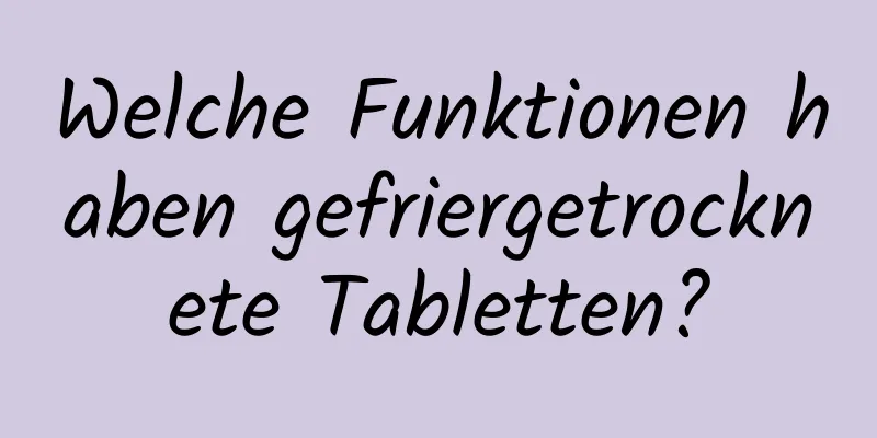 Welche Funktionen haben gefriergetrocknete Tabletten?