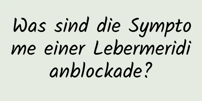 Was sind die Symptome einer Lebermeridianblockade?