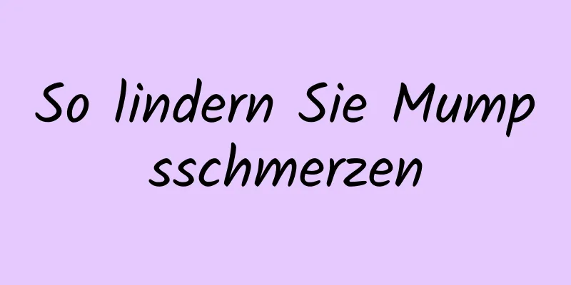 So lindern Sie Mumpsschmerzen