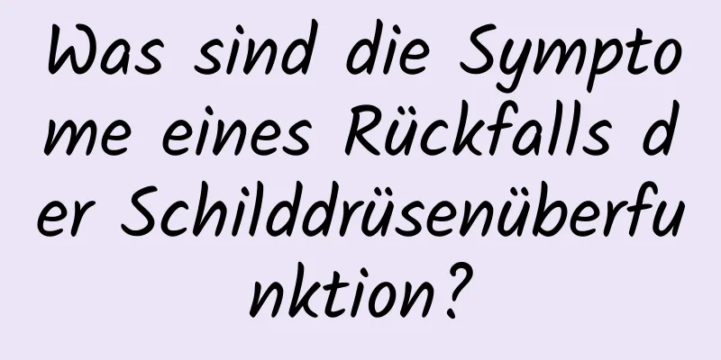 Was sind die Symptome eines Rückfalls der Schilddrüsenüberfunktion?