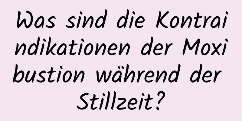 Was sind die Kontraindikationen der Moxibustion während der Stillzeit?